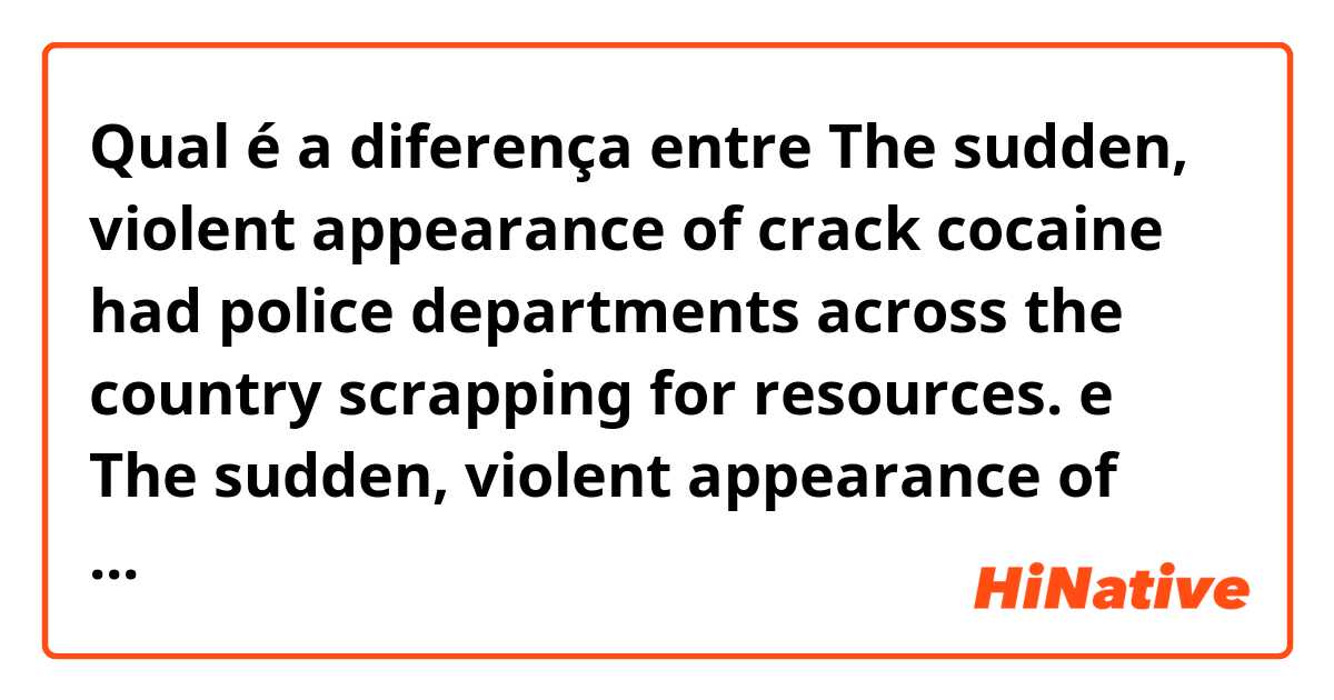 Qual é a diferença entre The sudden, violent appearance of crack cocaine had police departments across the country scrapping for resources.  e The sudden, violent appearance of crack cocaine had police departments across the country to scrape for resources. ?