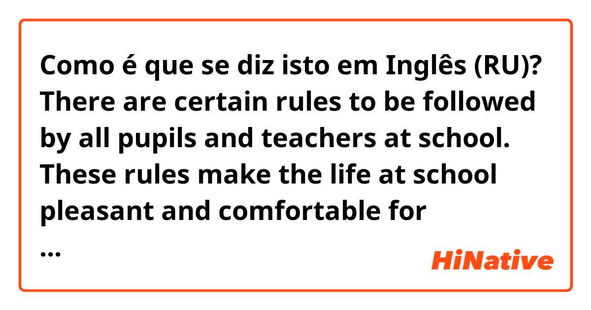 Como é que se diz isto em Inglês (RU)? There are certain rules to be followed by all pupils and teachers at school. These rules make the life at school pleasant and comfortable for everyone involved. For example, you should prepare for the lessons, doing you homework in advance 