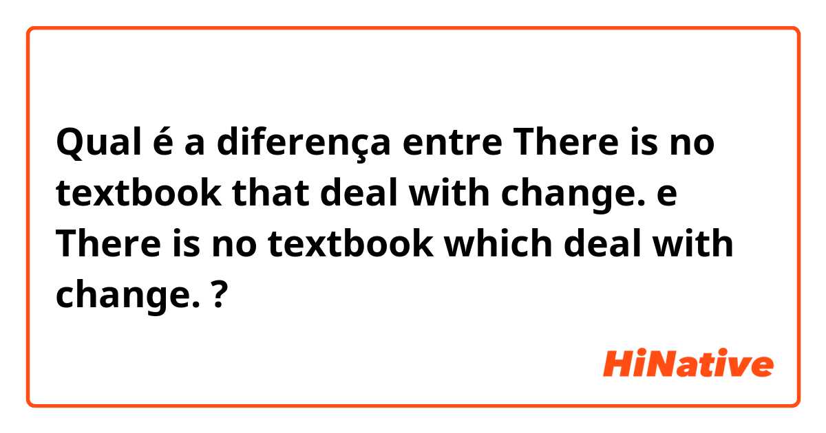 Qual é a diferença entre There is no textbook that deal with change. e There is no textbook which deal with change. ?