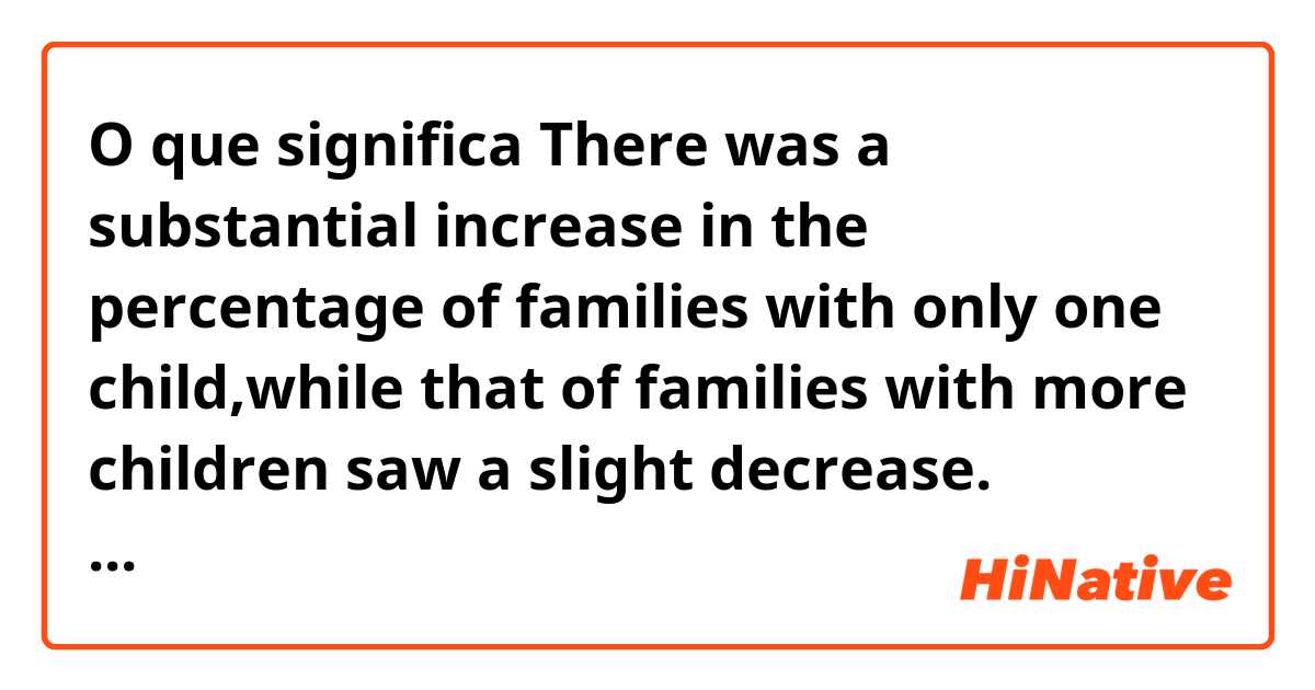 O que significa There was a substantial increase in the percentage of families with only one child,while that of families with more children saw a slight decrease. Here,what's the meaning of "that of"？?