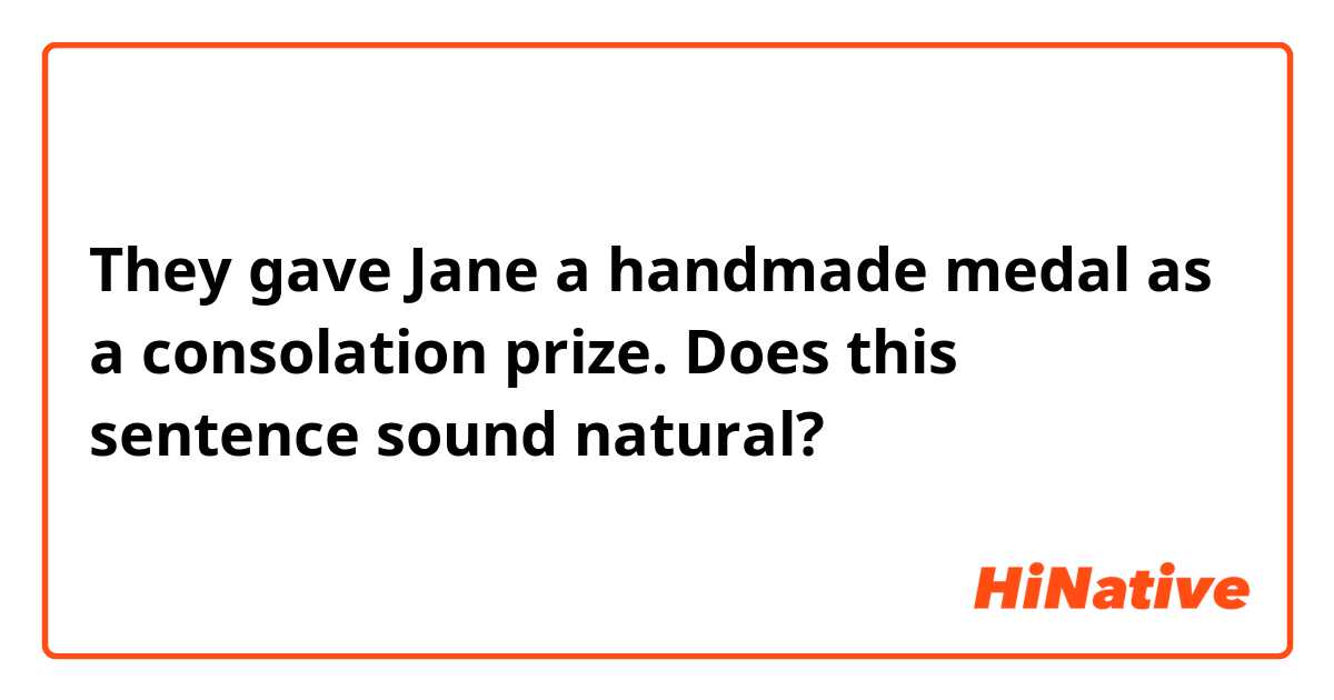 They gave Jane a handmade medal as a consolation prize.

Does this sentence sound natural?