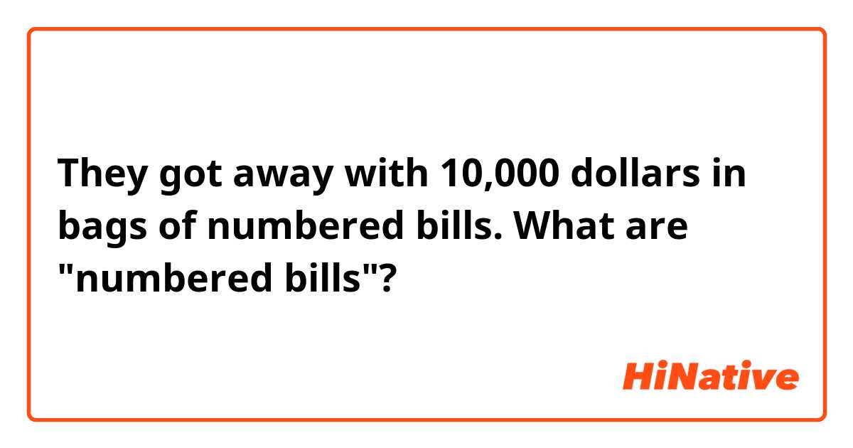 They got away with 10,000 dollars in bags of numbered bills.

What are "numbered bills"?