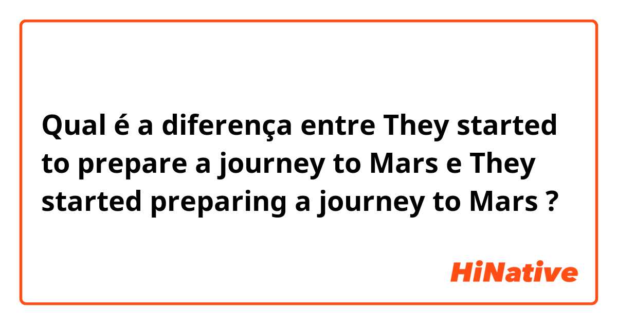 Qual é a diferença entre They started to prepare a journey to Mars e They started preparing a journey to Mars ?