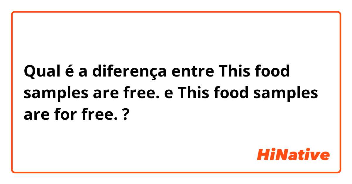 Qual é a diferença entre This food samples are free. e This food samples are for free. ?