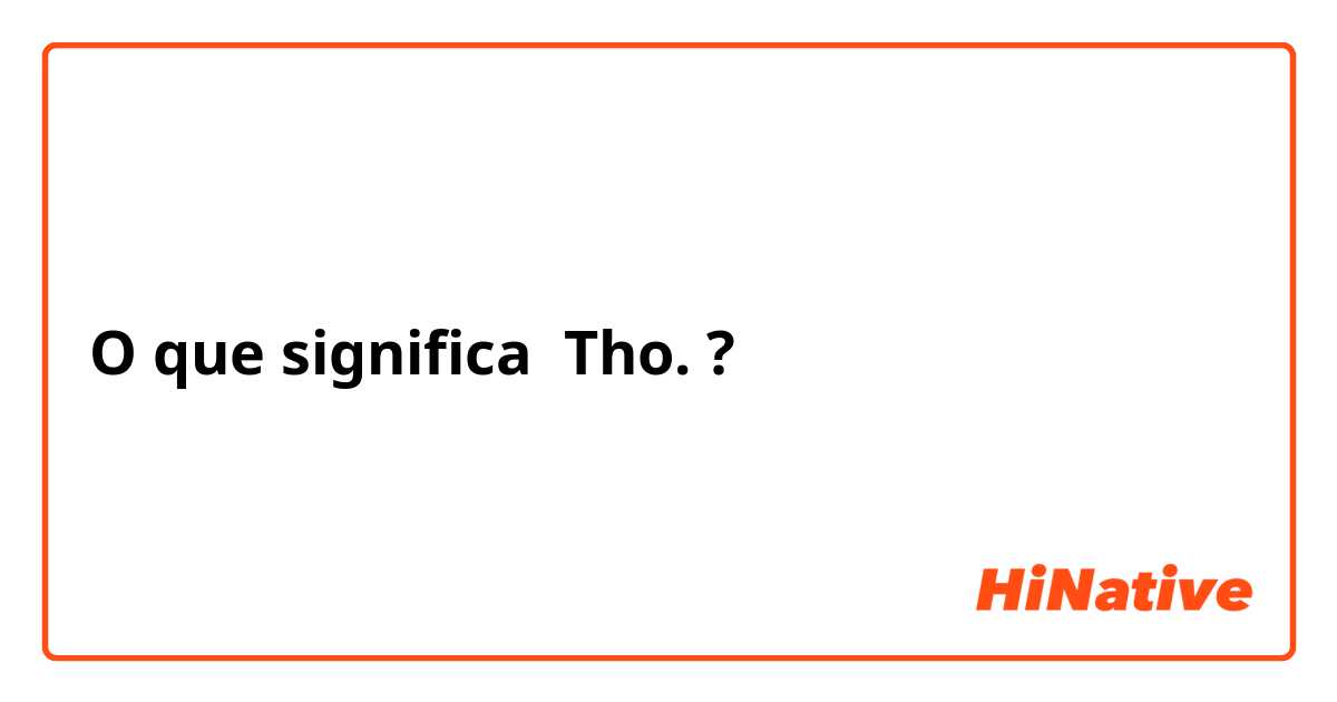 O que significa Tho.?