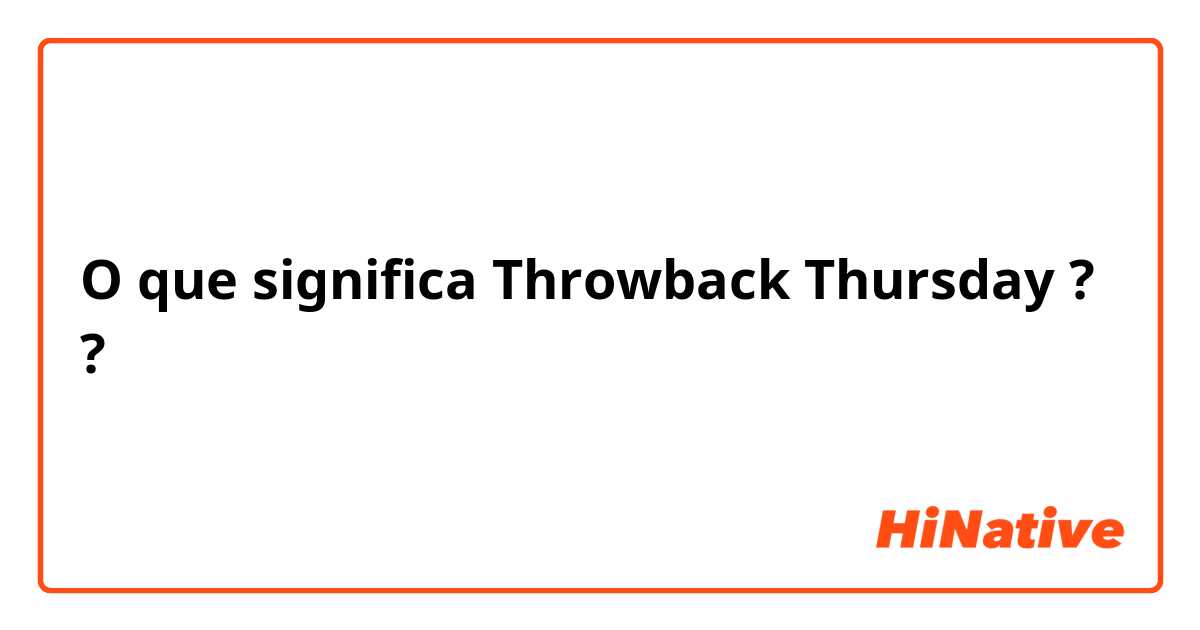 O que significa Throwback Thursday ??