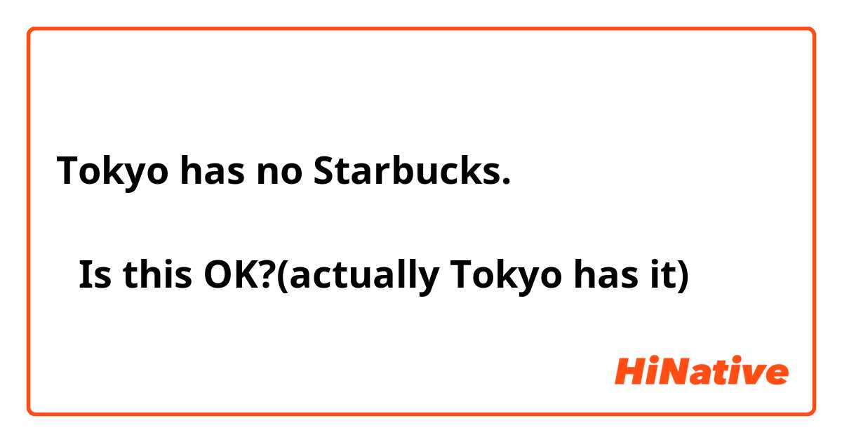 Tokyo has no Starbucks.

↑Is this OK?(actually Tokyo has it)