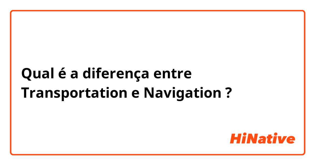 Qual é a diferença entre Transportation e Navigation  ?