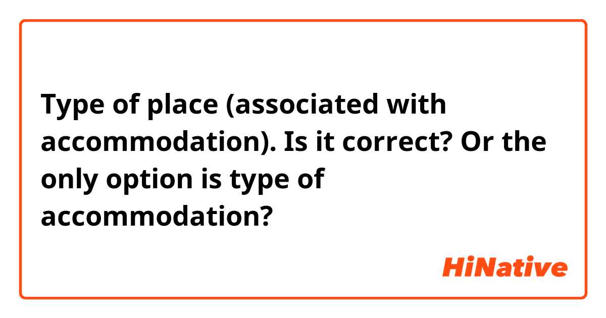 Type of place (associated with accommodation). Is it correct? Or the only option is type of accommodation?