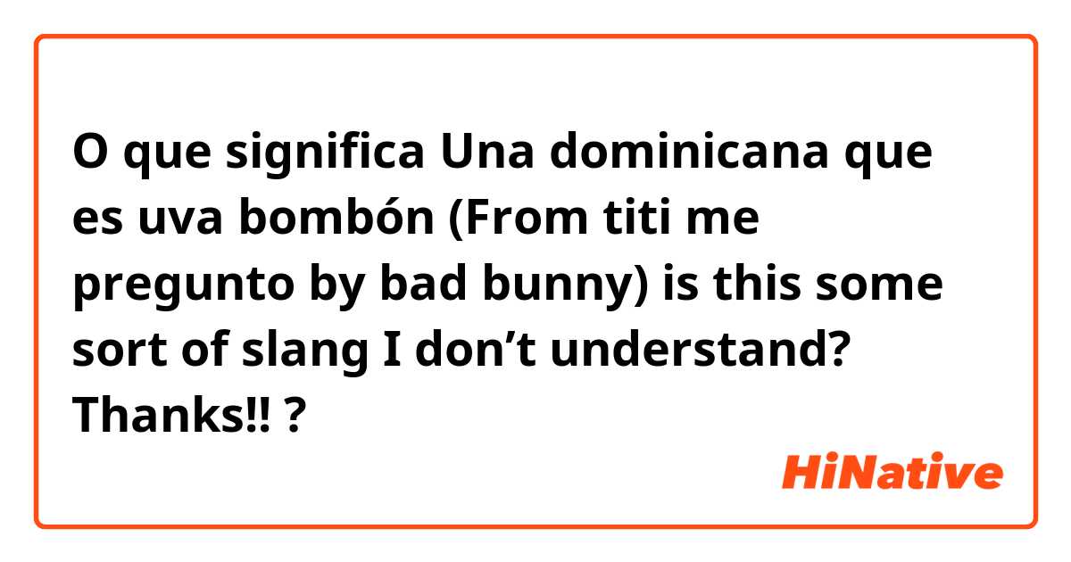 O que significa Una dominicana que es uva bombón

(From titi me pregunto by bad bunny) is this some sort of slang I don’t understand? Thanks!!?