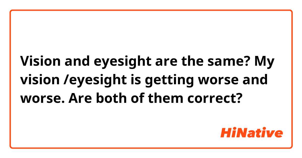 Vision and eyesight are the same? My vision /eyesight is getting worse and worse. Are both of them correct?