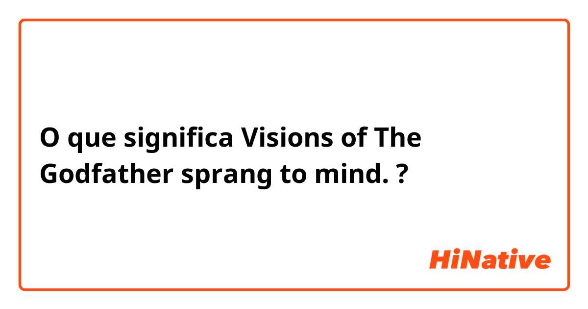 O que significa Visions of The Godfather sprang to mind.?