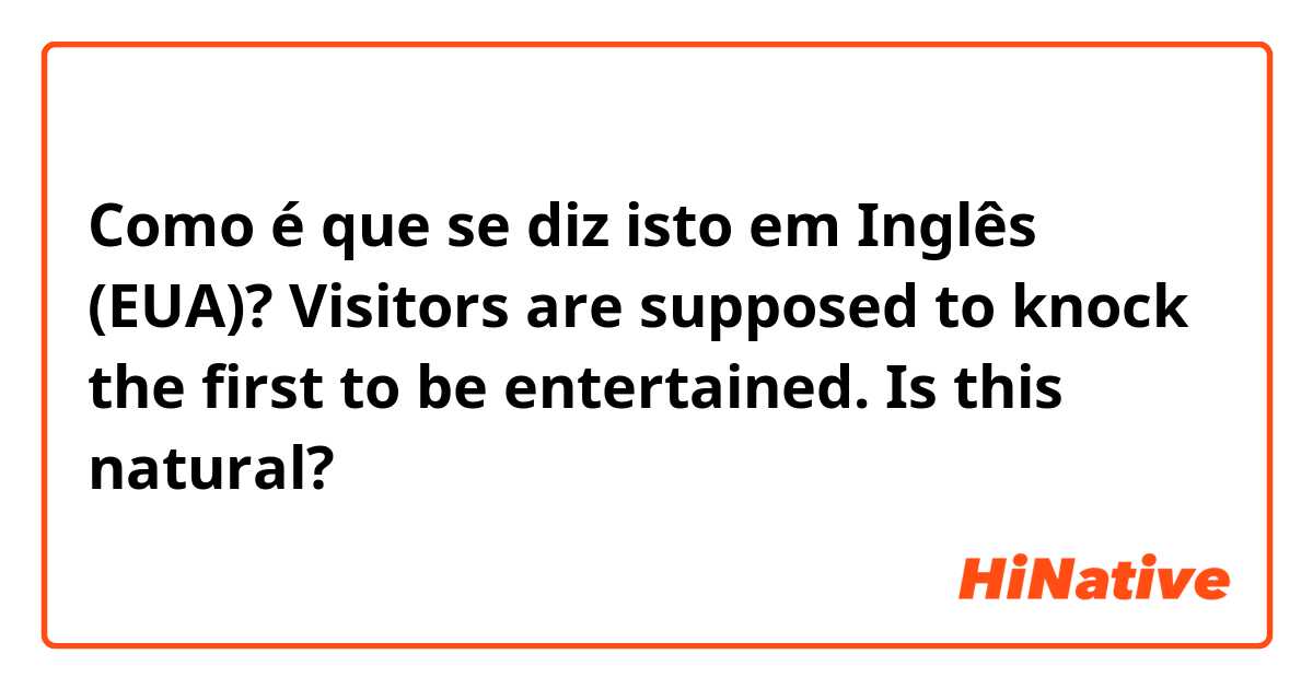 Como é que se diz isto em Inglês (EUA)? Visitors are supposed to knock the first to be entertained.

Is this natural?
