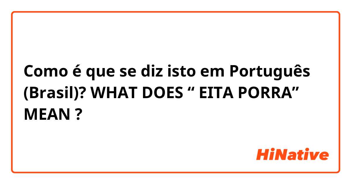 Como é que se diz isto em Português (Brasil)? WHAT DOES “ EITA PORRA” MEAN ?