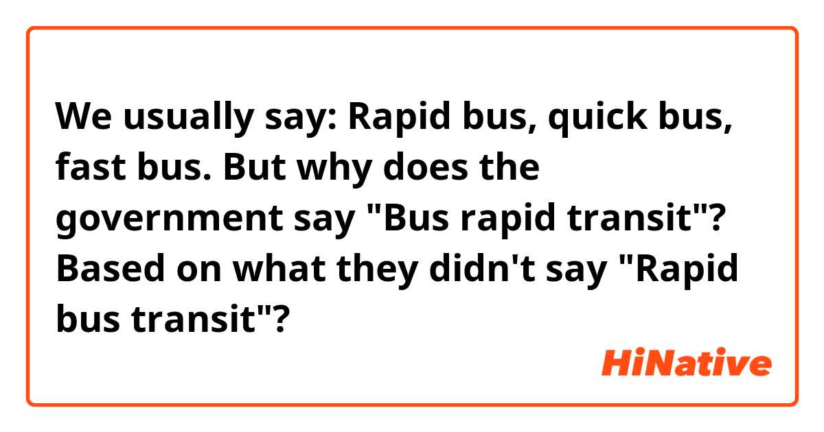 We usually say: 
Rapid bus, quick bus, fast bus. But why does the government say "Bus rapid transit"? Based on what they didn't say "Rapid bus transit"?