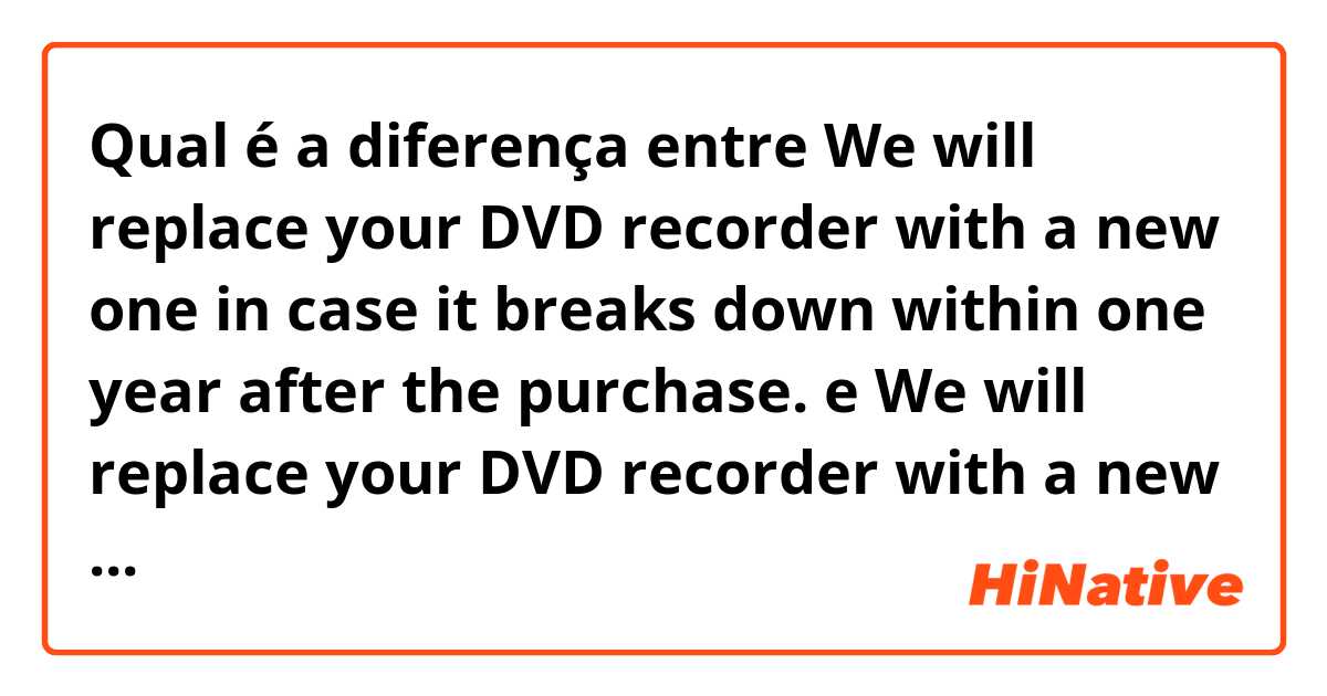 Qual é a diferença entre We will replace your DVD recorder with a new one in case it breaks down within one year after the purchase. e We will replace your DVD recorder with a new one in case it breaks down within one year from the purchase. ?