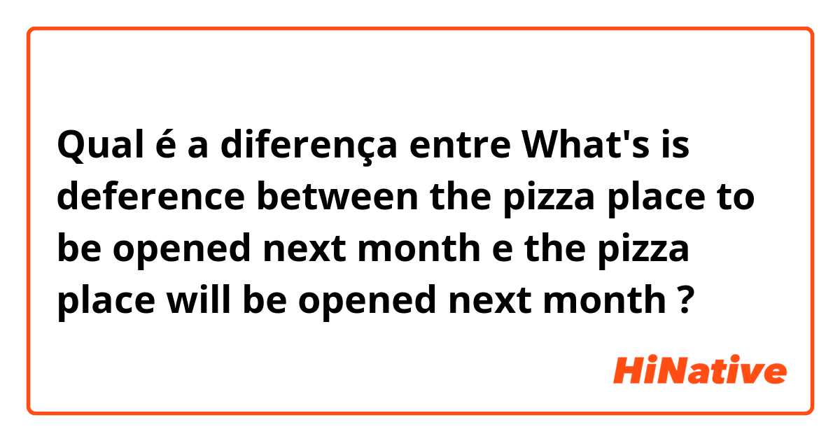 Qual é a diferença entre 
What's is deference between 

the pizza place to be opened next month 

 e the pizza place will be opened next month ?