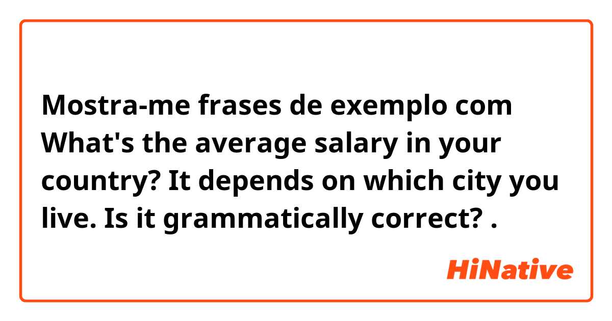 Mostra-me frases de exemplo com What's the average salary in your country?
It depends on which city you live.

Is it grammatically correct?.
