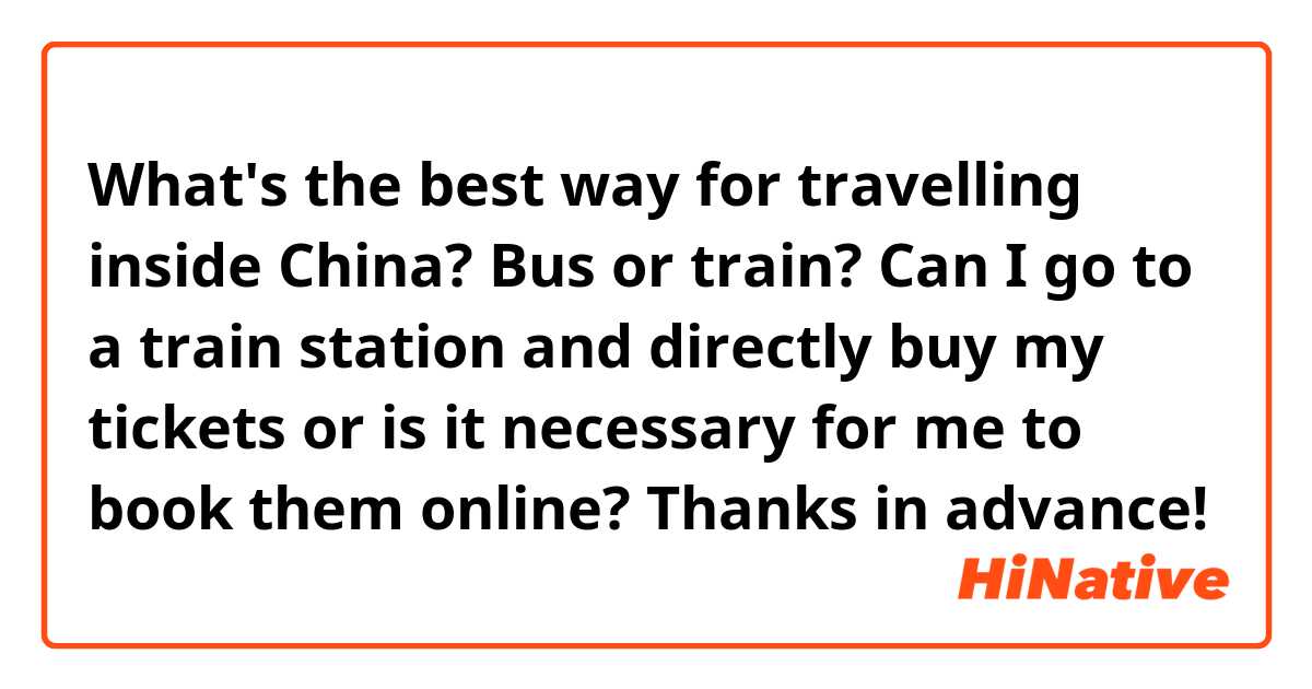 What's the best way for travelling inside China? Bus or train? Can I go to a train station and directly buy my tickets or is it necessary for me to book them online? Thanks in advance! 