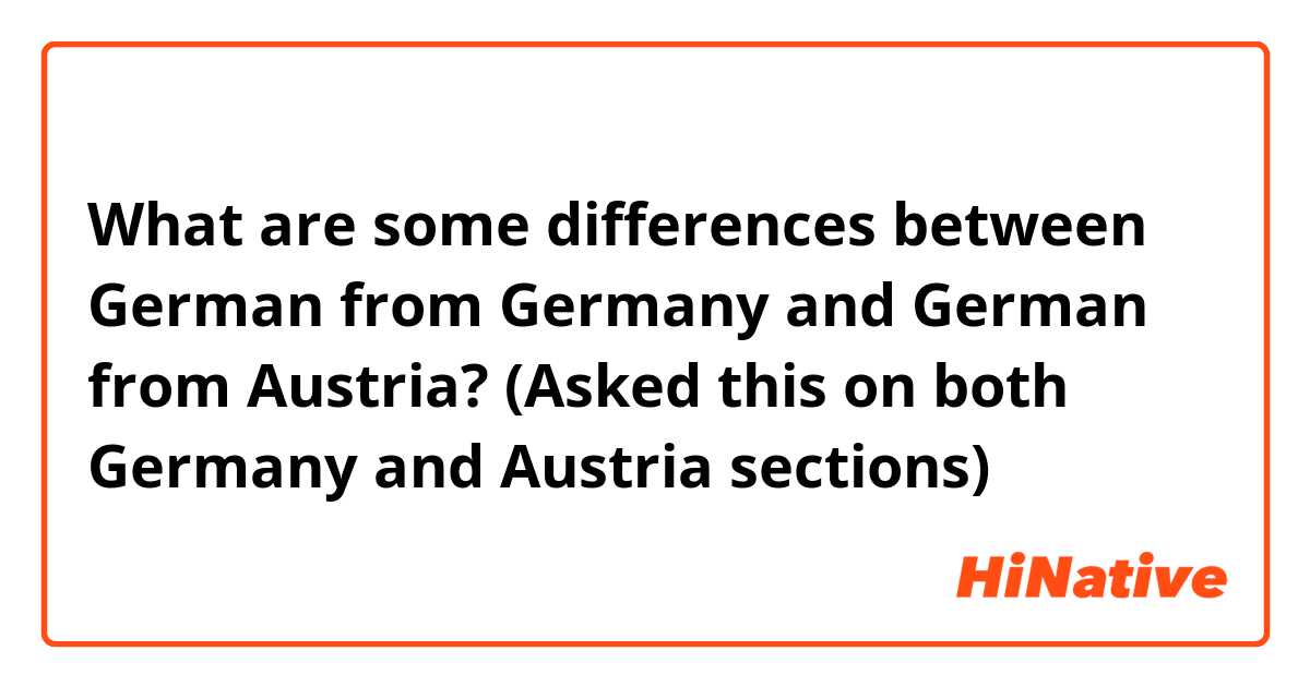 What are some differences between German from Germany and German from Austria? (Asked this on both Germany and Austria sections)