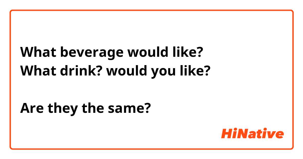 What beverage would like? 
What drink? would you like? 

Are they the same? 