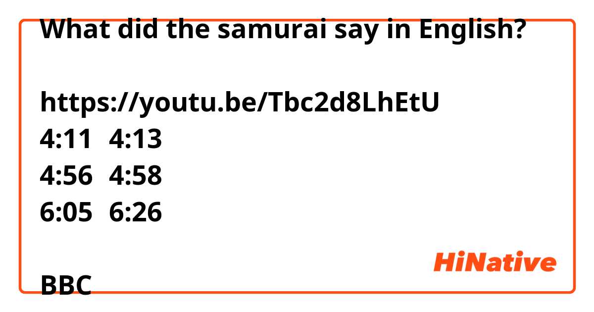 What did the samurai say in English? 
侍は英語で何と言ってますか？
https://youtu.be/Tbc2d8LhEtU
4:11～4:13
4:56～4:58
6:05～6:26

BBCの関ヶ原の戦い