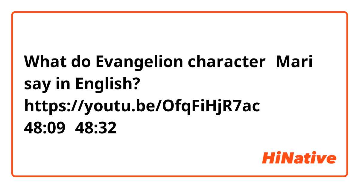 What do Evangelion character（Mari） say in English?
https://youtu.be/OfqFiHjR7ac
48:09～48:32