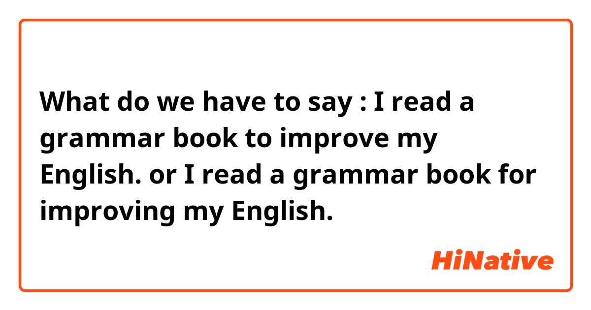 What do we have to say :
I read a grammar book to improve my English.
or
I read a grammar book for improving my English.