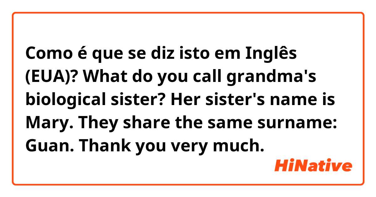 Como é que se diz isto em Inglês (EUA)? What do you call grandma's biological sister? Her sister's name is Mary. They share the same surname: Guan. 

Thank you very much.