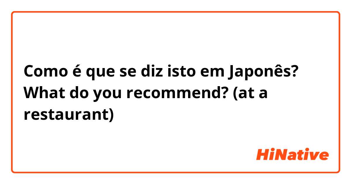 Como é que se diz isto em Japonês? What do you recommend? (at a restaurant)
