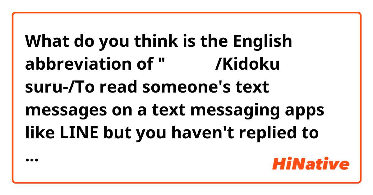 What do you think is the English abbreviation of "既読スルー/Kidoku suru-/To read someone's text messages on a text messaging apps like LINE but you haven't replied to the messages. In other words you read them (the sender knows the fact you have read the messages because the app shows the sign that the message has been read already)  but you leave those text message left unanswered intentionally or not"?  Any answer will be appreciated very much.

note: スルー（する） means 無視する/Mushi suru/to ignore or 無反応/Mu-hannou/ to show no reaction
 