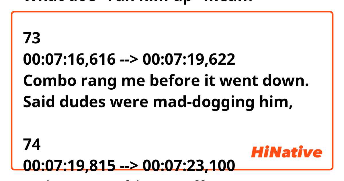 What doe "run him up" mean?

73
00:07:16,616 --> 00:07:19,622
Combo rang me before it went down.
Said dudes were mad-dogging him,

74
00:07:19,815 --> 00:07:23,100
trying to run him up off the corner.
That's all I know.
