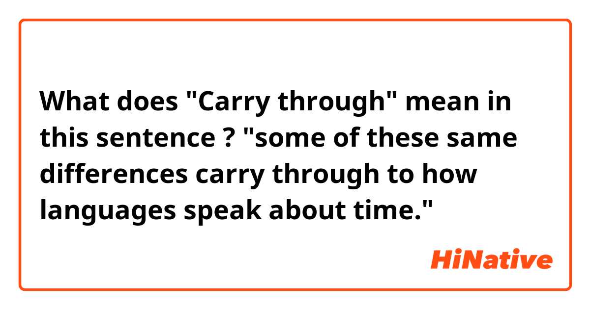 What does "Carry through" mean in this sentence ?
"some of these same differences carry through to how languages speak about time."
