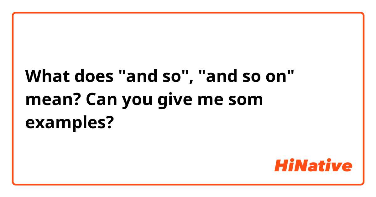 What does "and so", "and so on" mean? 
Can you give me som examples?