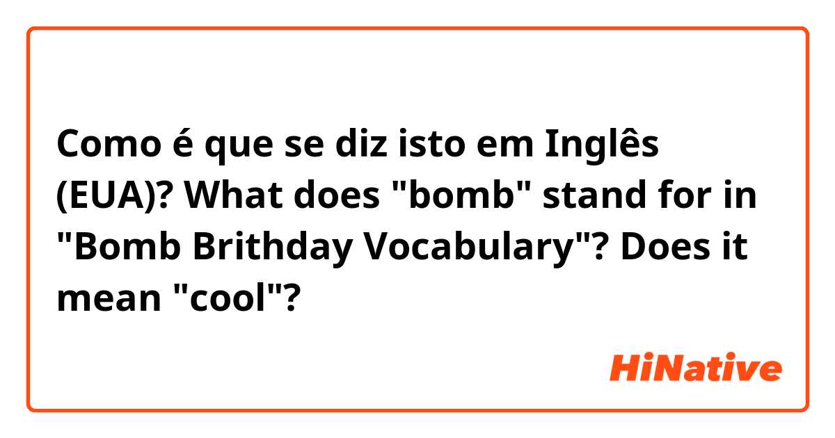 Como é que se diz isto em Inglês (EUA)? What does "bomb" stand for in "Bomb Brithday Vocabulary"? Does it mean "cool"?