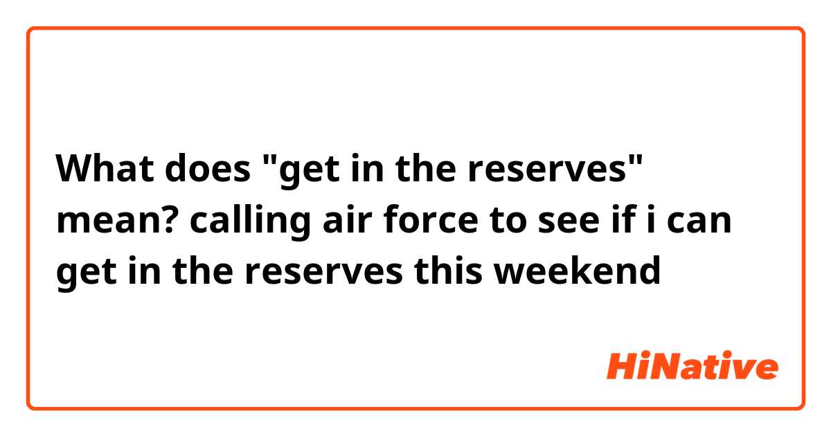 What does "get in the reserves" mean? 

calling air force to see if i can get in the reserves this weekend