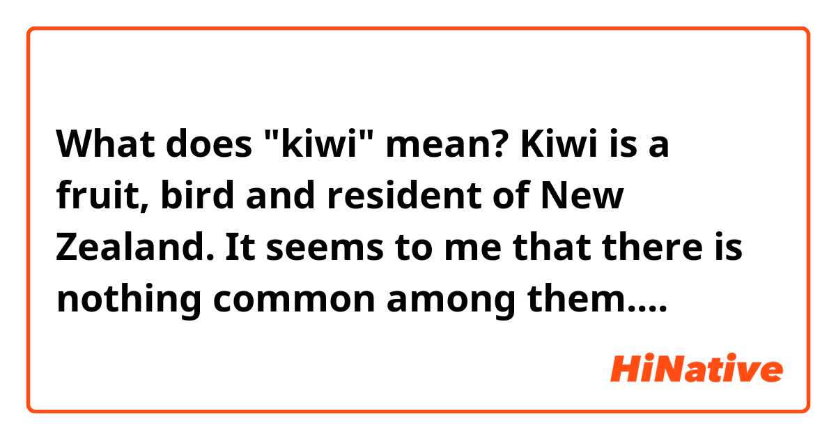 What does "kiwi" mean?
Kiwi is a fruit, bird and resident of New Zealand. It seems to me that there is nothing common among them.... 
