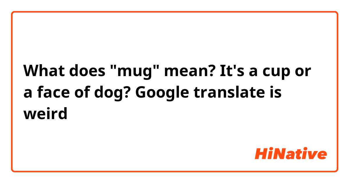 What does "mug" mean? It's a cup or a face of dog? Google translate is weird