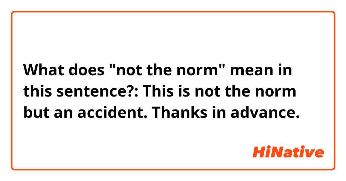 What does "not the norm" mean in this sentence?: This is not the norm but an accident.
Thanks in advance. 