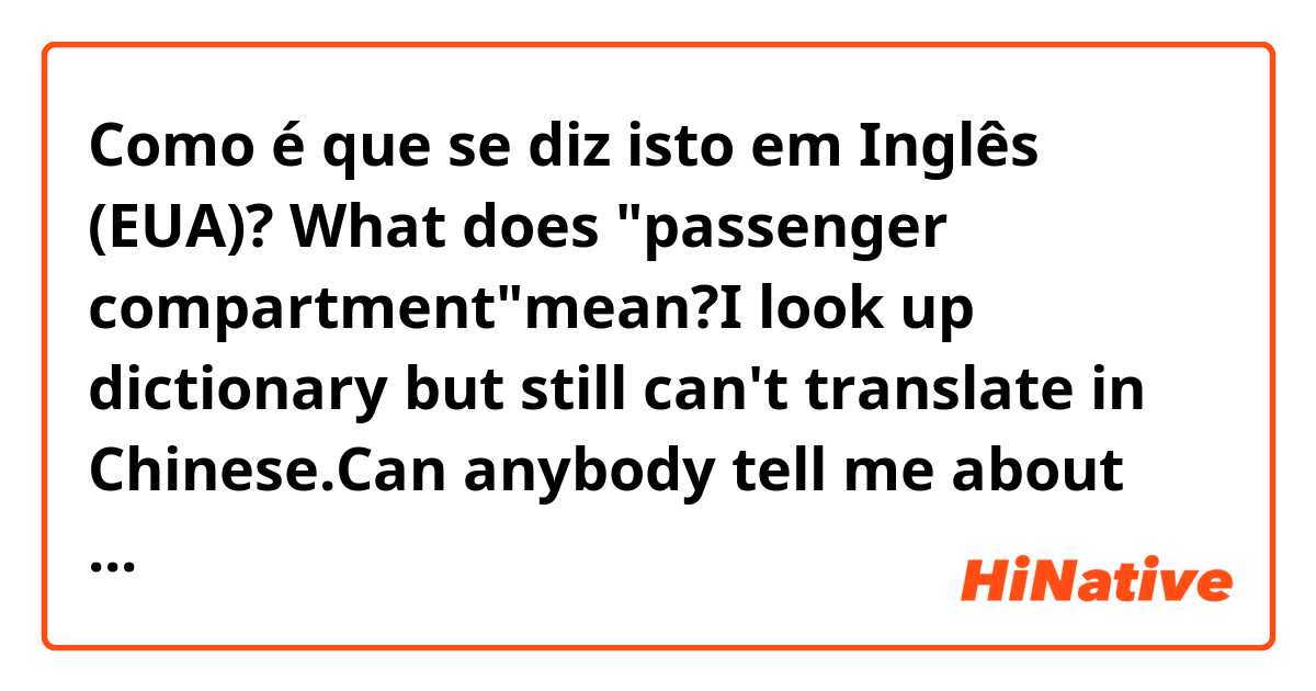 Como é que se diz isto em Inglês (EUA)? What does "passenger compartment"mean?I look up dictionary but still can't translate in Chinese.Can anybody tell me about that?