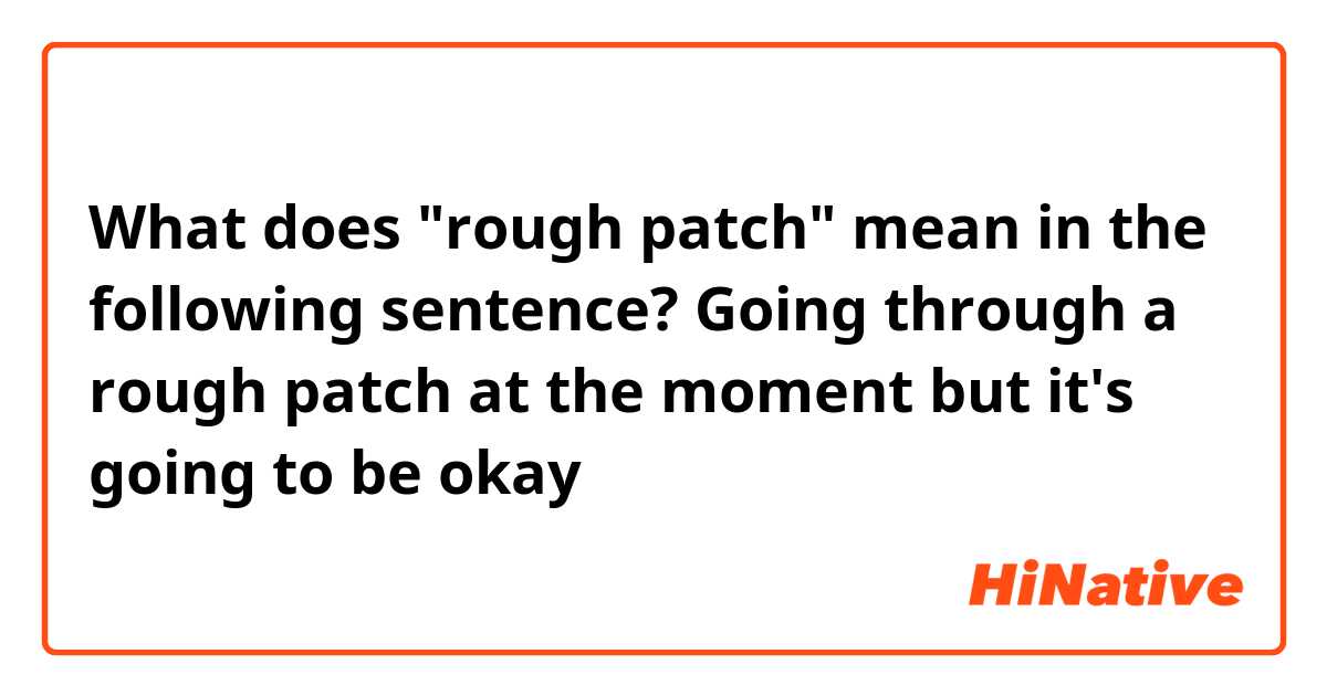 What does "rough patch" mean in the following sentence?

Going through a rough patch at the moment but it's going to be okay