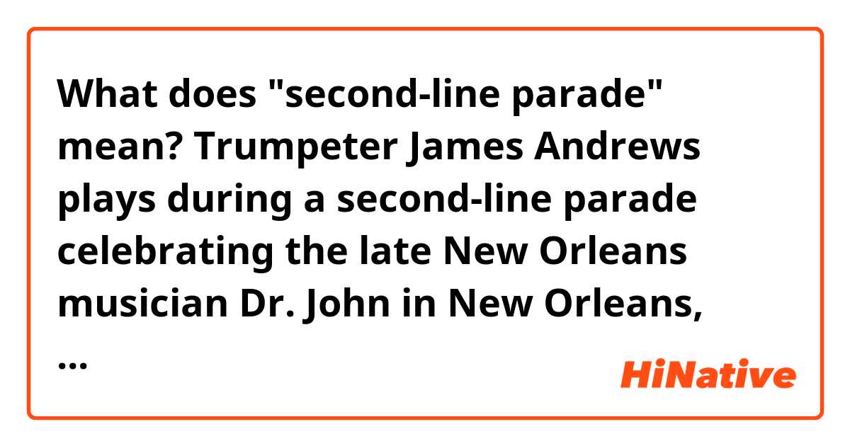 What does "second-line parade" mean?
 
Trumpeter James Andrews plays during a second-line parade celebrating the late New Orleans musician Dr. John in New Orleans, Louisiana.