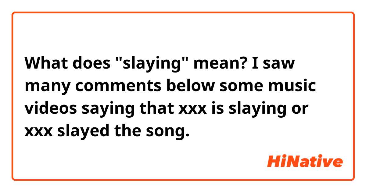 What does "slaying" mean? I saw many comments below some music videos saying that xxx is slaying or xxx slayed the song.
