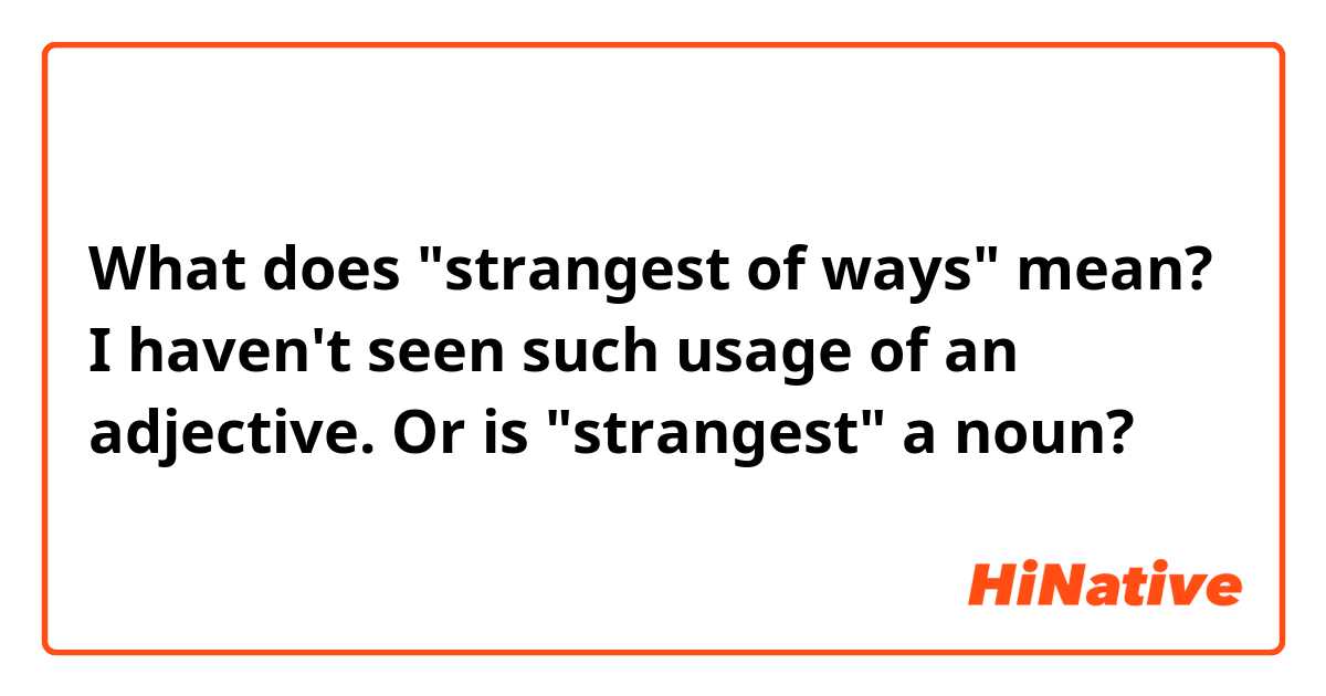 What does "strangest of ways" mean? I haven't seen such usage of an adjective. Or is "strangest" a noun?