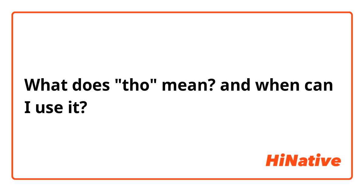 What does "tho" mean? and when can I use it?