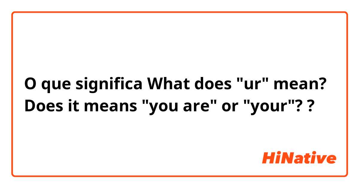 O que significa What does "ur" mean? 
Does it means "you are" or "your"??
