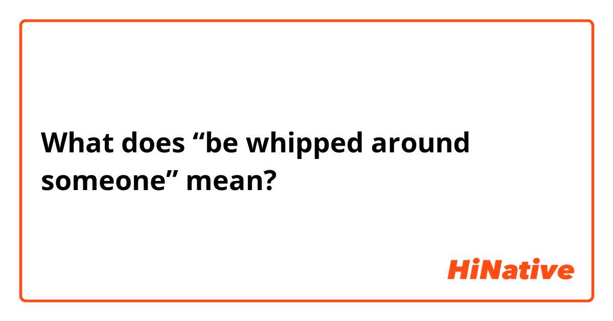 What does “be whipped around someone” mean?