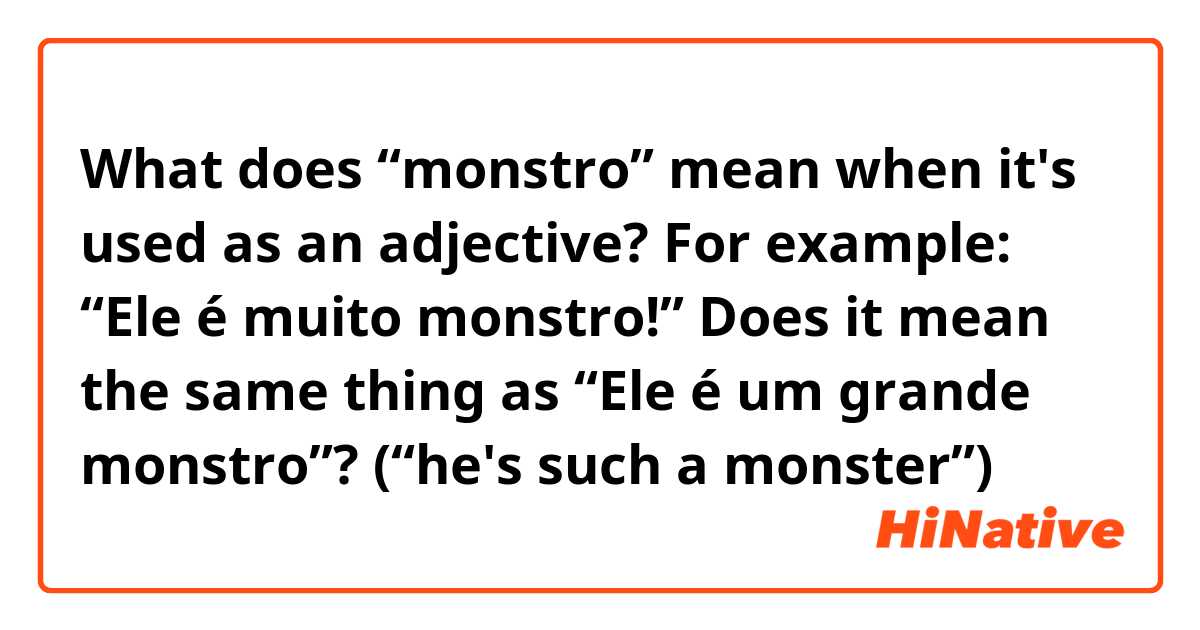 What does “monstro” mean when it's used as an adjective? 
For example: “Ele é muito monstro!”

Does it mean the same thing as “Ele é um grande monstro”? (“he's such a monster”)