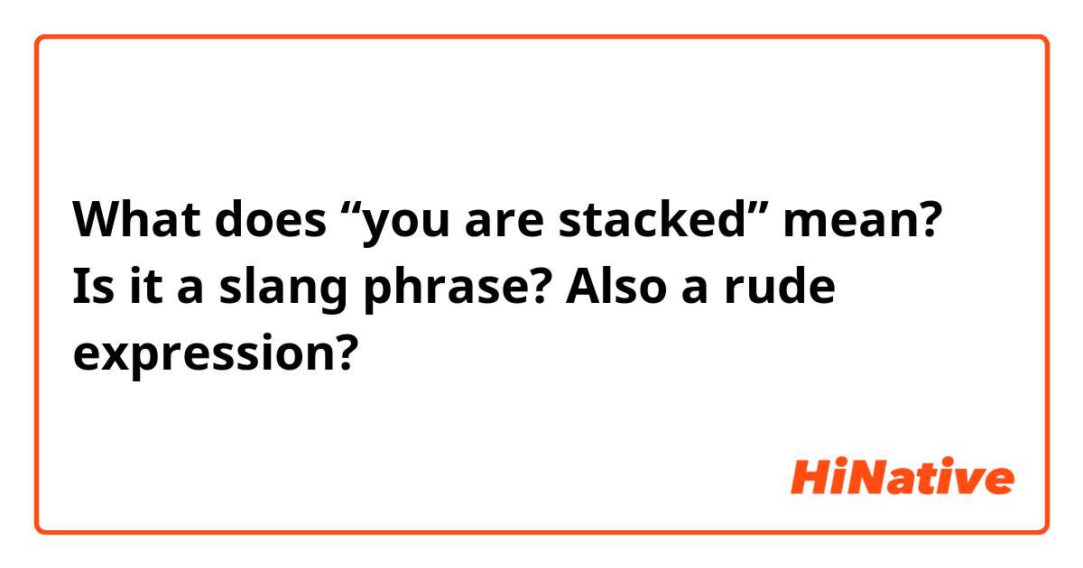 What does “you are stacked” mean?

Is it a slang phrase? Also a rude expression?