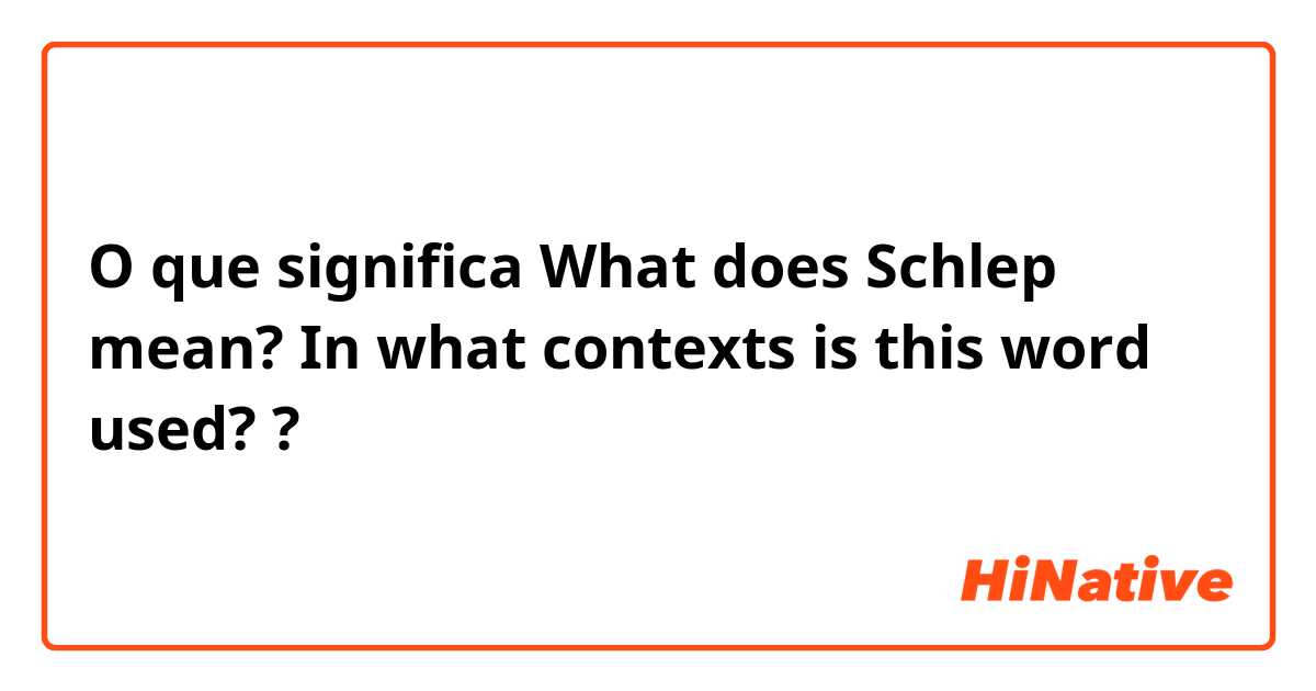 O que significa What does Schlep mean? In what contexts is this word used??